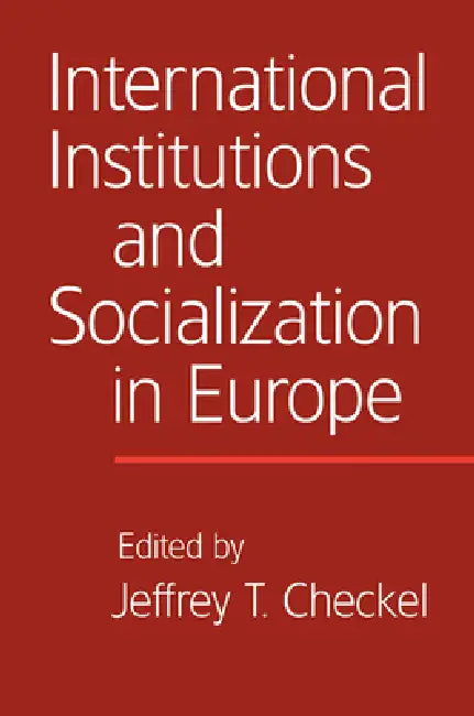 International Institutions and Socialization in Europe by Jeffrey T. Checkel