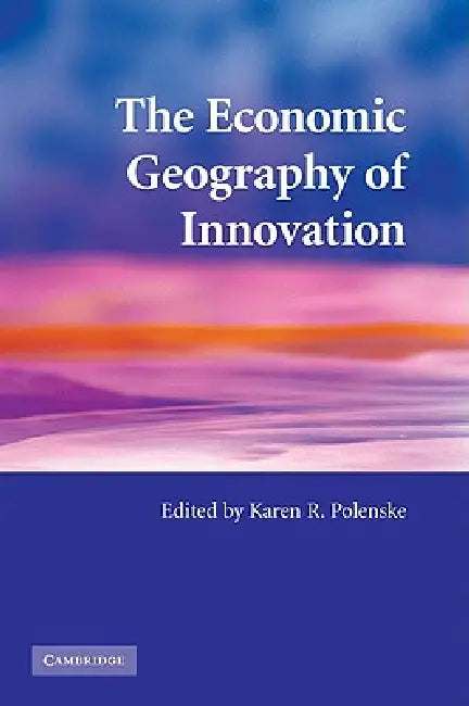 The Economic Geography of Innovation by Karen R. Polenske