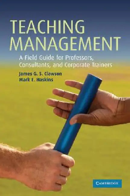 Teaching Management: A Field Guide for Professors, Corporate Trainers, and Consultants by James G. S. Clawson, Mark E. Haskins