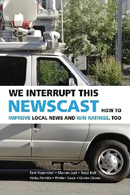 We Interrupt This Newscast: How to Improve Local News and Win Ratings, Too by Tom Rosenstiel, Marion Just, Walter Dean