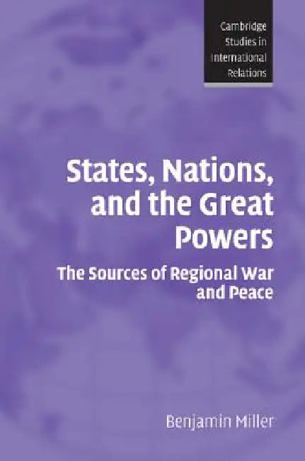 States, Nations, and the Great Powers: The Sources of Regional War and Peace by Benjamin Miller