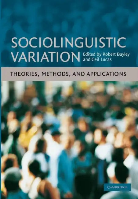 Sociolinguistic Variation: Theories, Methods, and Applications by Robert Bayley, Ceil Lucas