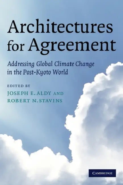 Architectures for Agreement: Addressing Global Climate Change in the Post-Kyoto World by Joseph E. Aldy, Robert N. Stavins, Aldy Joseph E.