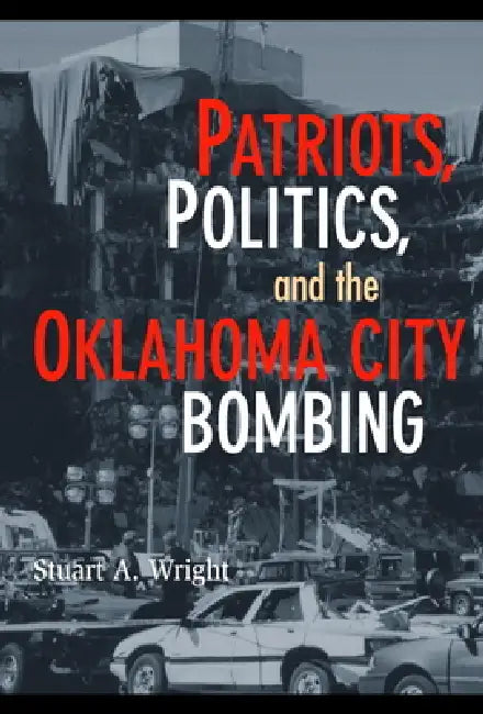 Patriots, Politics, and the Oklahoma City Bombing by Stuart a. Wright