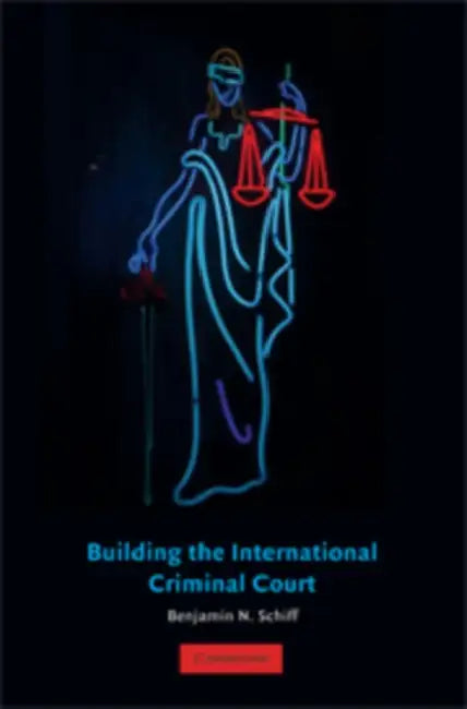 Building the International Criminal Court by Benjamin N. Schiff