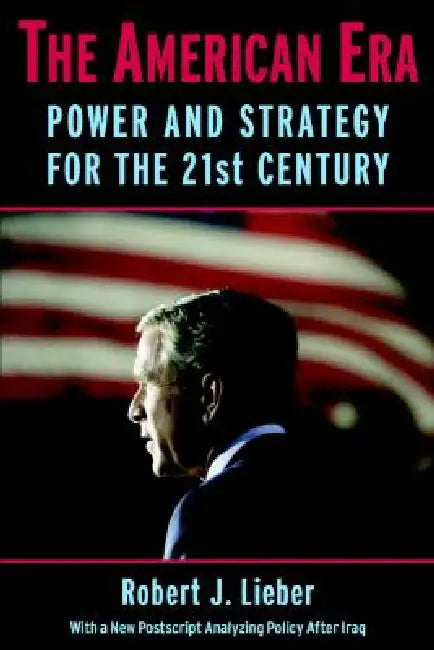 The American Era: Power and Strategy for the 21st Century by Robert J. Lieber