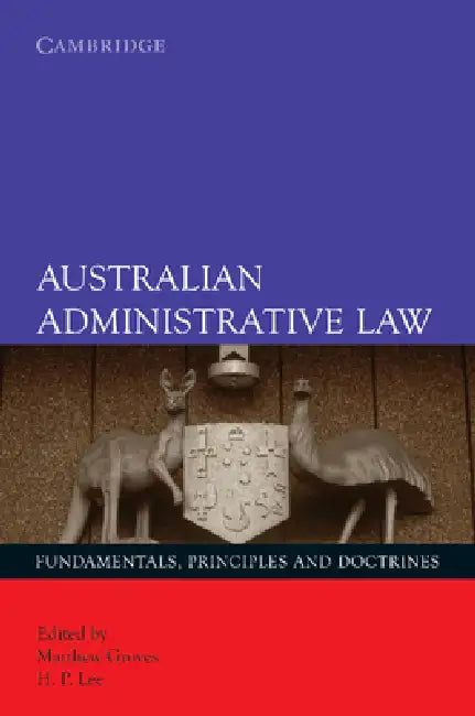 Australian Administrative Law: Fundamentals, Principles and Doctrines by Matthew Groves, H. P. Lee