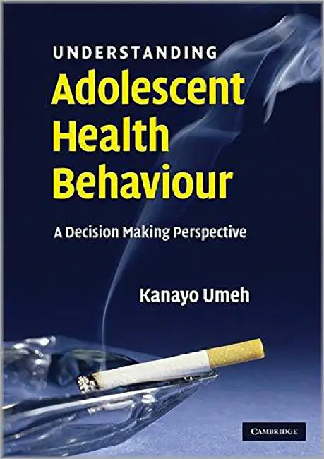 Understanding Adolescent Health Behaviour: A Decision Making Perspective by Kanayo Umeh