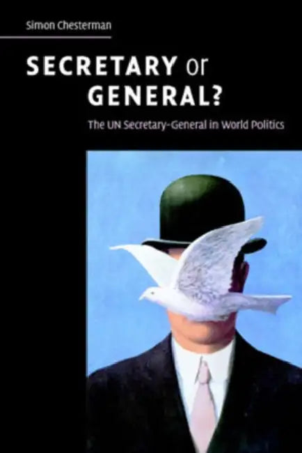 Secretary or General?: The Un Secretary-General in World Politics by Simon Chesterman