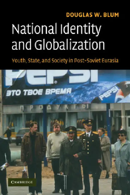 National Identity and Globalization: Youth, State, and Society in Post-Soviet Eurasia by Douglas W. Blum