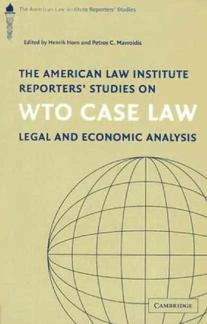 The American Law Institute Reporters' Studies On Wto Case Law: Legal and Economic Analysis by Henrik Horn