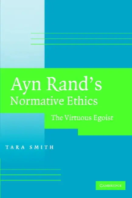 Ayn Rand's Normative Ethics: The Virtuous Egoist by Tara Smith