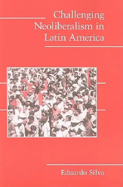 Challenging Neoliberalism in Latin America by Eduardo Silva