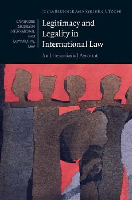 Legitimacy and Legality in International Law: An Interactional Account by Jutta Brunnee, Stephen J. Toope