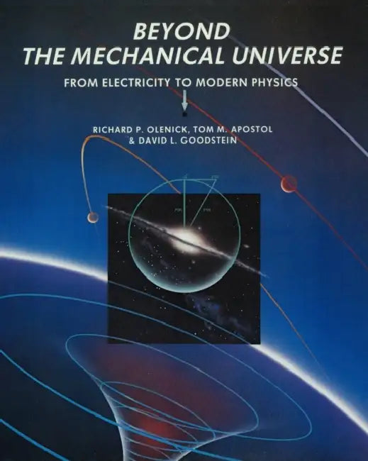 Beyond the Mechanical Universe: From Electricity to Modern Physics by Richard P. Olenick, Tom M. Apostol, David L. Goodstein
