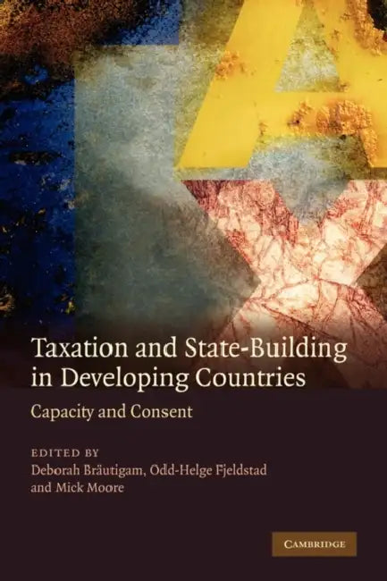 Taxation and State-Building in Developing Countries: Capacity and Consent by Deborah Brautigam, Odd-Helge Fjeldstad, Michael Peter Moore