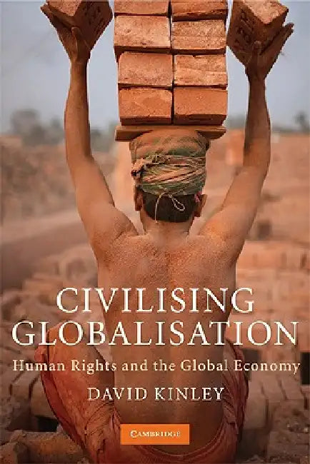 Civilising Globalisation: Human Rights and the Global Economy by David Kinley