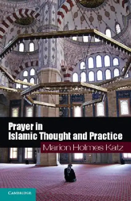 Prayer in Islamic Thought and Practice by Marion Holmes Katz