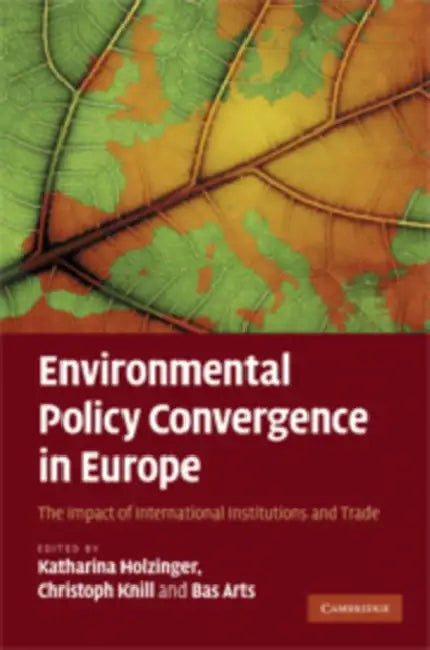 Environmental Policy Convergence in Europe: The Impact of International Institutions and Trade by Katharina Holzinger, Christoph Knill, Bas Arts