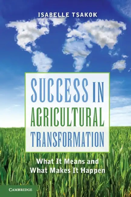 Success in Agricultural Transformation: What It Means and What Makes It Happen by Isabelle Tsakok