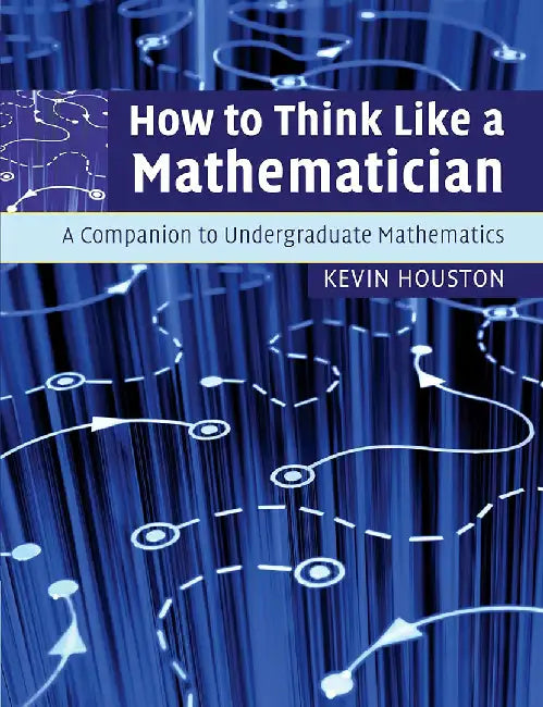 How to Think Like a Mathematician: A Companion to Undergraduate Mathematics by Kevin Houston