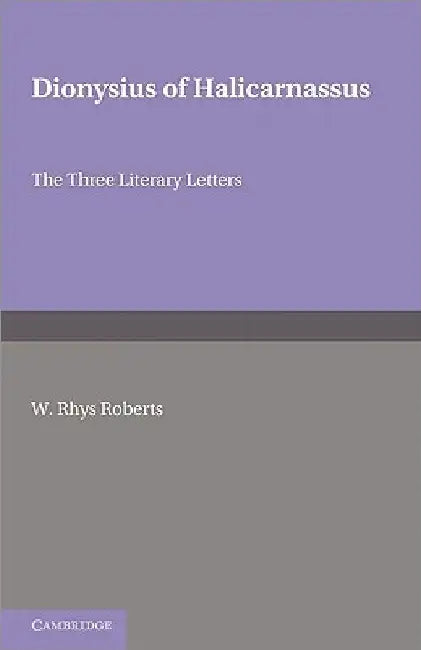 Dionysius of Halicarnasssus: The Three Literary Letters by W. Rhys Roberts