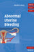Abnormal Uterine Bleeding by Malcolm G. Munro MD FACOG FRCSC