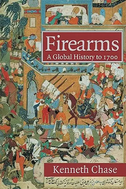 Firearms: A Global History to 1700 by Kenneth Chase