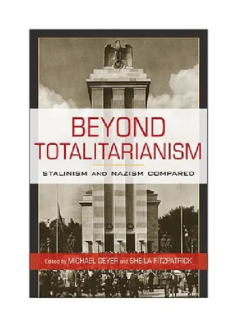 Beyond Totalitarianism: Stalinism and Nazism Compared by Michael Geyer, Sheila Fitzpatrick