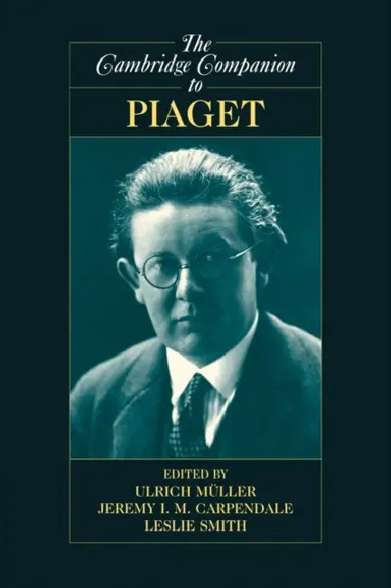 The Cambridge Companion to Piaget by Ulrich Müller, Jeremy I. M. Carpendale, Leslie Smith