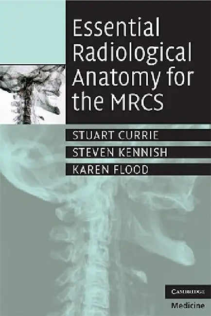 Essential Radiological Anatomy for the Mrcs by Stuart Currie, Steven Kennish, Karen Flood
