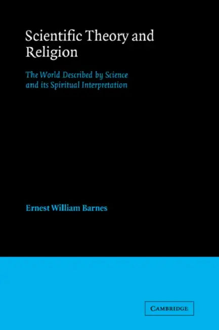 Scientific Theory and Religion: The World Described by Science and Its Spiritual Interpretation by Ernest William Barnes