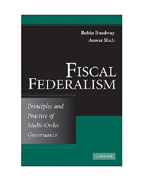 Fiscal Federalism: Principles and Practice of Multiorder Governance by Robin Boadway, Anwar Shah
