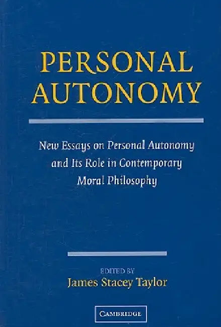 Personal Autonomy: New Essays on Personal Autonomy and Its Role in Contemporary Moral Philosophy by James Stacey Taylor