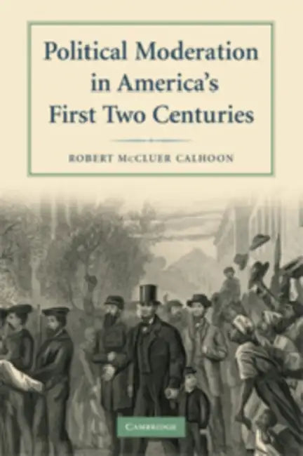 Political Moderation in America's First Two Centuries by Robert M. Calhoon