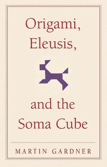 Origami, Eleusis, and the Soma Cube: Martin Gardner's Mathematical Diversions by Martin Gardner