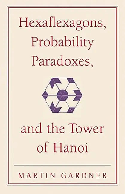 Hexaflexagons, Probability Paradoxes, and the Tower of Hanoi: Martin Gardner's First Book of Mathematical Puzzles and Games by Martin Gardner