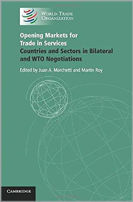Opening Markets For Trade In Services: Countries and Sectors in Bilateral and WTO Negotiations by Juan A. Marchetti