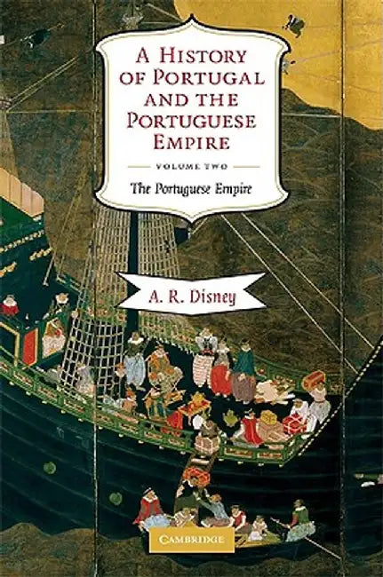 A History of Portugal and the Portuguese Empire: From Beginnings to 1807 by A. R. Disney