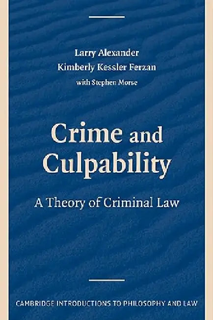 Crime and Culpability: A Theory of Criminal Law by Larry Alexander, Kimberly Kessler Ferzan, Stephen J. Morse