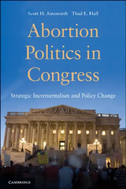 Abortion Politics in Congress by Scott H. Ainsworth, Thad E. Hall