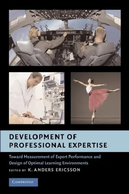 Development of Professional Expertise: Toward Measurement of Expert Performance and Design of Optimal Learning Environments by K. Anders Ericsson