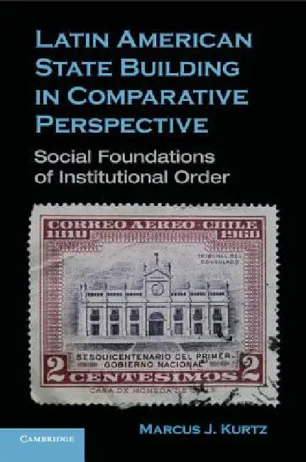 Latin American State Building in Comparative Perspective by Marcus J. Kurtz