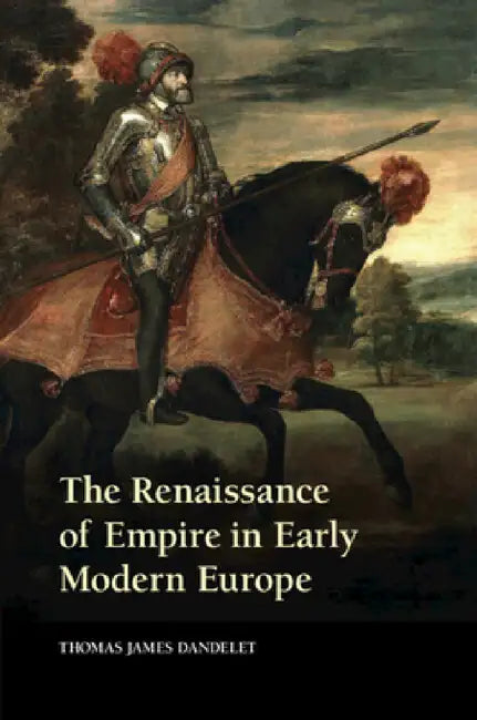 The Renaissance of Empire in Early Modern Europe by Thomas James Dandelet