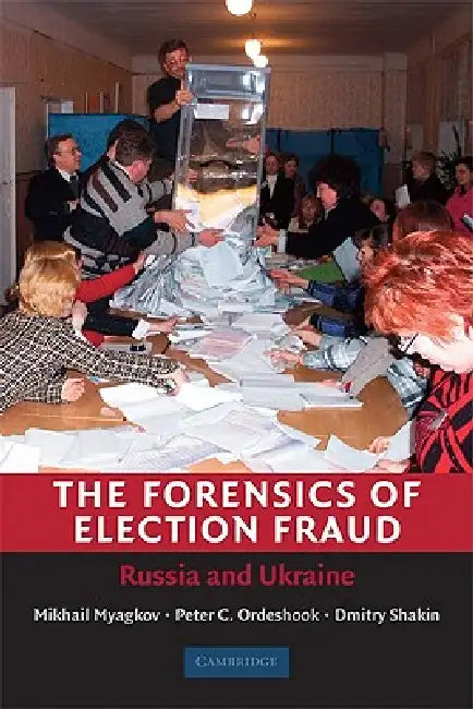 The Forensics of Election Fraud by Mikhail Myagkov, Peter C. Ordeshook, Dimitri Shakin