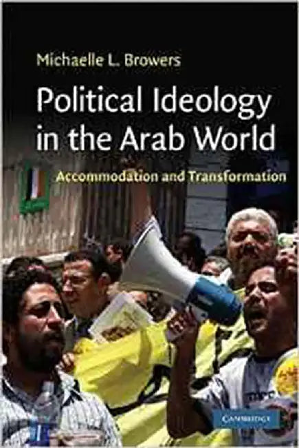 Political Ideology In The Arab World: Accommodation and Transformation by Michaelle L. Browers