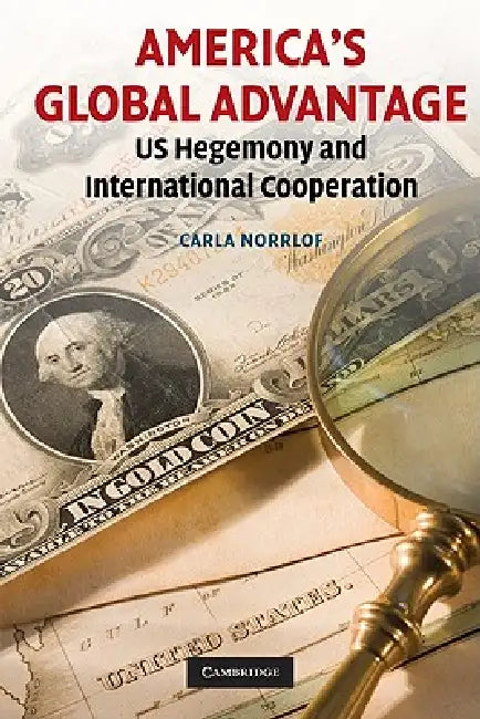 America's Global Advantage: US Hegemony and International Cooperation by Carla Norrlof