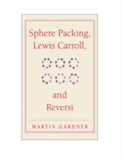 Sphere Packing, Lewis Carroll, and Reversi: Martin Gardner's New Mathematical Diversions by Martin Gardner