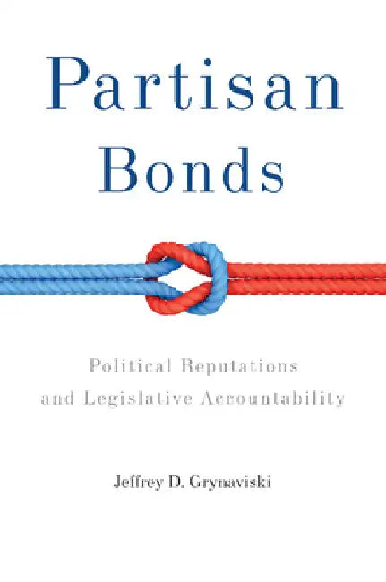 Partisan Bonds: Political Reputations and Legislative Accountability by Jeffrey D. Grynaviski