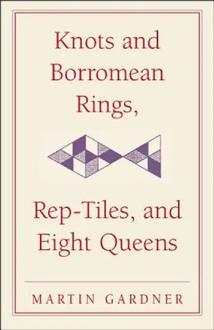 Knots and Borromean Rings, Rep-Tiles, and Eight Queens: Martin Gardner's Unexpected Hanging by Martin Gardner